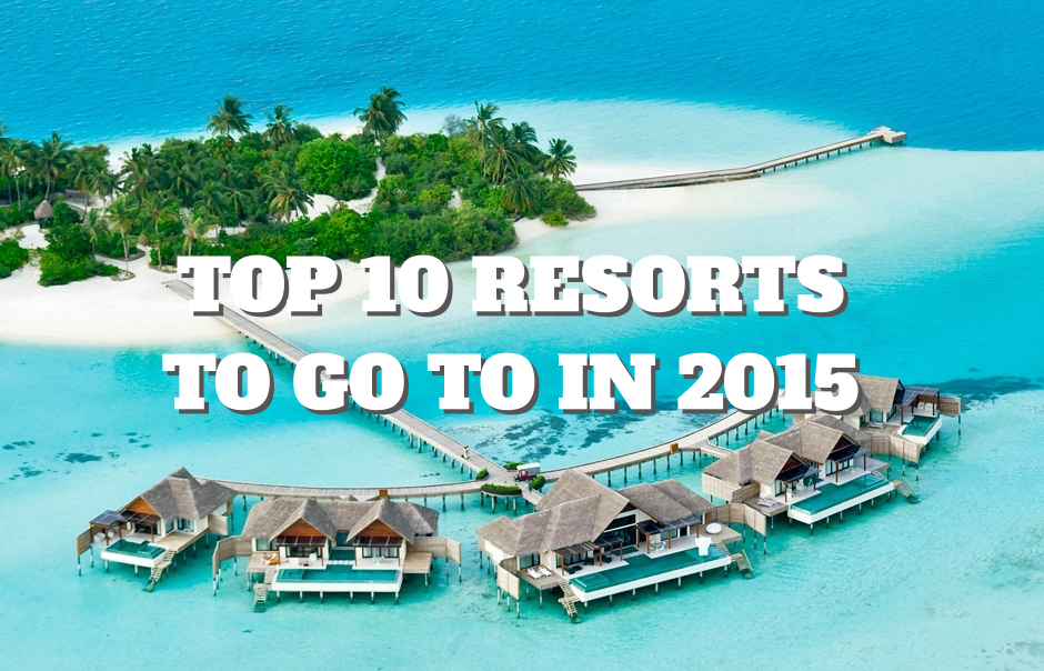 Top 10 Resorts to Go To in 2015