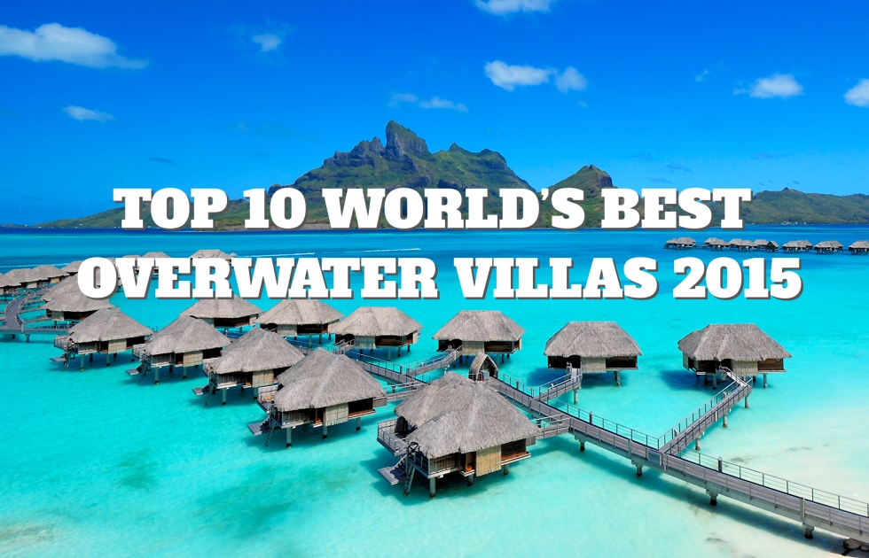 Top 10 World’s Best Overwater Villas 2015