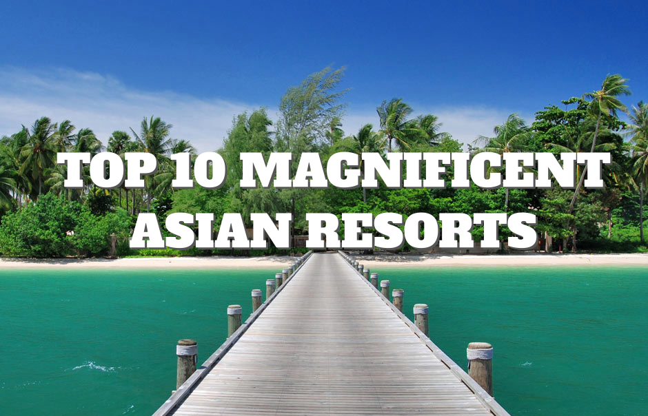 Top 10 Magnificent Asian Resorts